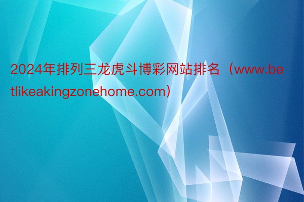 2024年排列三龙虎斗博彩网站排名（www.betlikeakingzonehome.com）