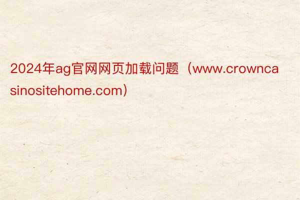 2024年ag官网网页加载问题（www.crowncasinositehome.com）
