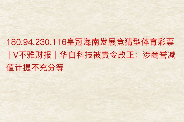 180.94.230.116皇冠海南发展竞猜型体育彩票 | V不雅财报｜华自科技被责令改正：涉商誉减值计提不充分等