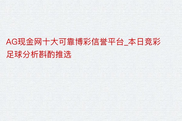 AG现金网十大可靠博彩信誉平台_本日竞彩足球分析斟酌推选