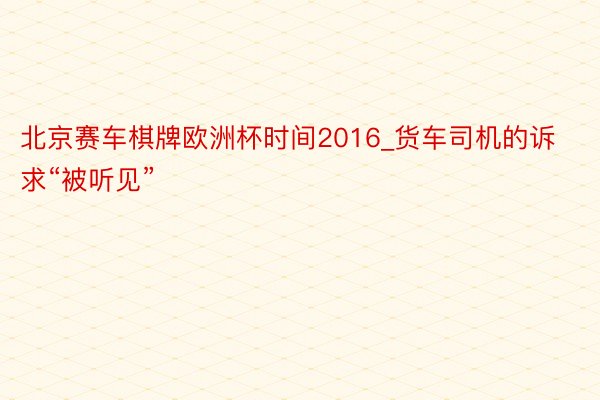 北京赛车棋牌欧洲杯时间2016_货车司机的诉求“被听见”
