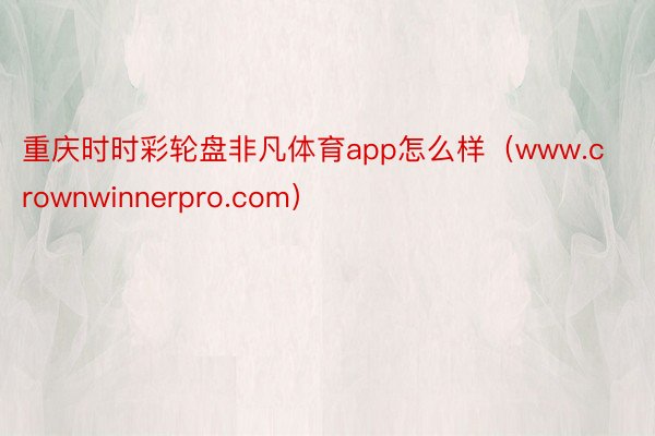 重庆时时彩轮盘非凡体育app怎么样（www.crownwinnerpro.com）