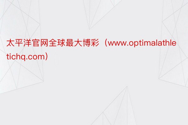 太平洋官网全球最大博彩（www.optimalathletichq.com）