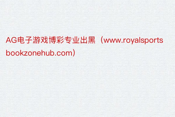 AG电子游戏博彩专业出黑（www.royalsportsbookzonehub.com）