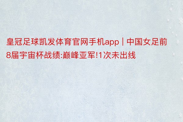 皇冠足球凯发体育官网手机app | 中国女足前8届宇宙杯战绩:巅峰亚军!1次未出线