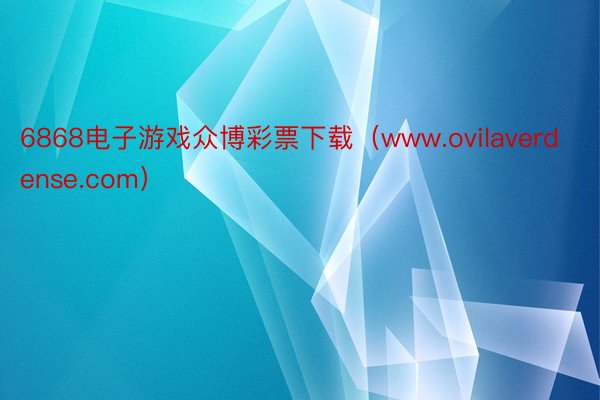 6868电子游戏众博彩票下载（www.ovilaverdense.com）
