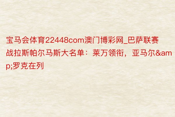 宝马会体育22448com澳门博彩网_巴萨联赛战拉斯帕尔马斯大名单：莱万领衔，亚马尔&罗克在列