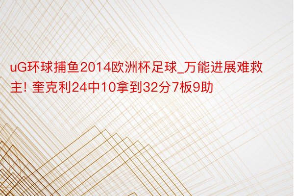 uG环球捕鱼2014欧洲杯足球_万能进展难救主! 奎克利24中10拿到32分7板9助