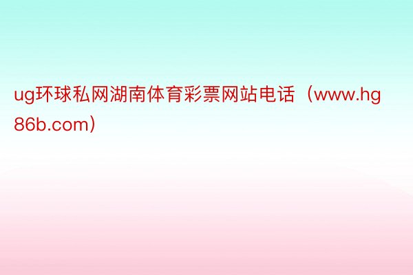 ug环球私网湖南体育彩票网站电话（www.hg86b.com）