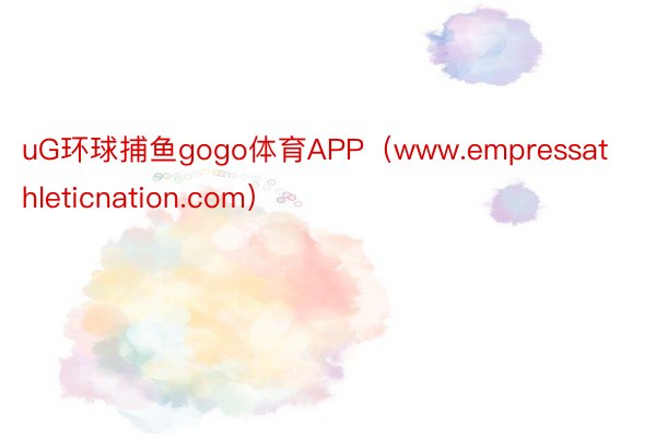 uG环球捕鱼gogo体育APP（www.empressathleticnation.com）