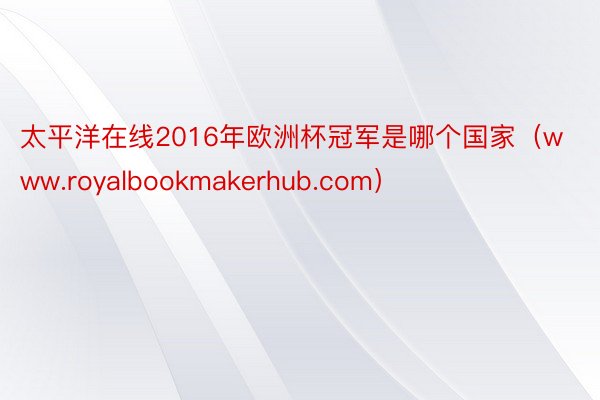 太平洋在线2016年欧洲杯冠军是哪个国家（www.royalbookmakerhub.com）