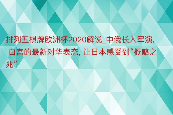 排列五棋牌欧洲杯2020解说_中俄长入军演, 白宫的最新对华表态, 让日本感受到“概略之兆”