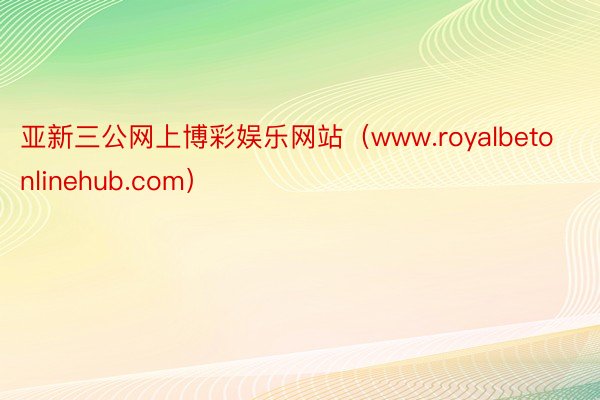 亚新三公网上博彩娱乐网站（www.royalbetonlinehub.com）