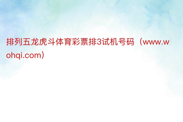 排列五龙虎斗体育彩票排3试机号码（www.wohqi.com）