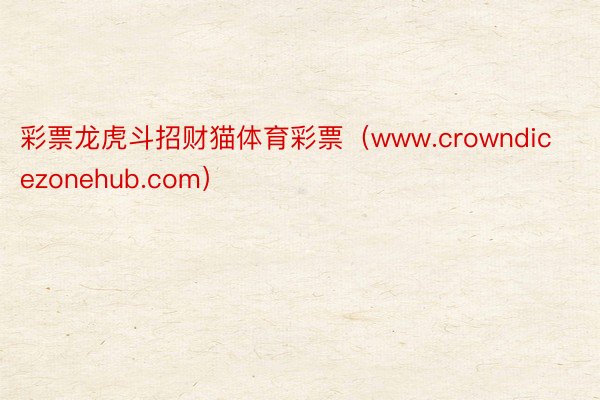 彩票龙虎斗招财猫体育彩票（www.crowndicezonehub.com）