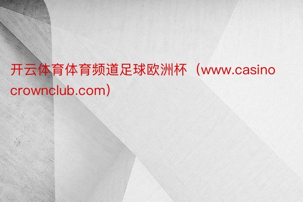 开云体育体育频道足球欧洲杯（www.casinocrownclub.com）