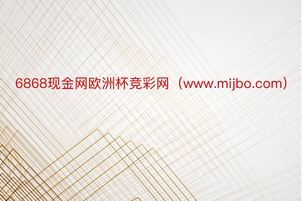 6868现金网欧洲杯竞彩网（www.mijbo.com）