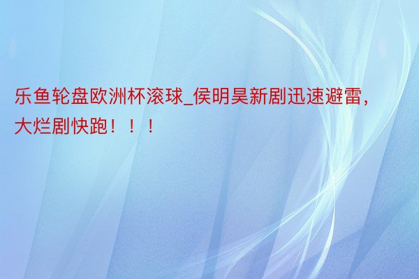 乐鱼轮盘欧洲杯滚球_侯明昊新剧迅速避雷，大烂剧快跑！！！