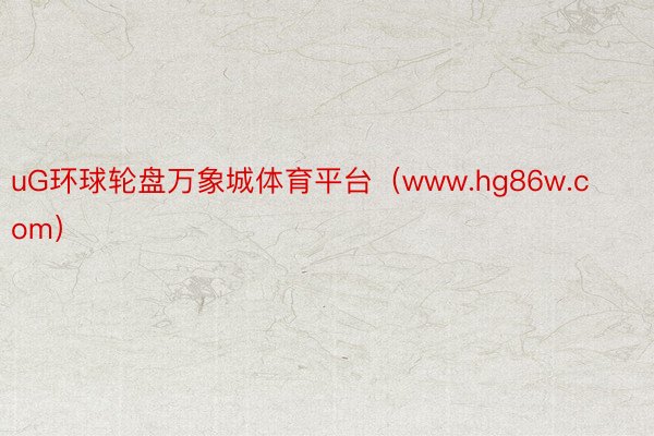 uG环球轮盘万象城体育平台（www.hg86w.com）