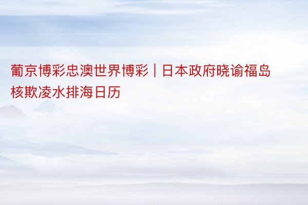 葡京博彩忠澳世界博彩 | 日本政府晓谕福岛核欺凌水排海日历