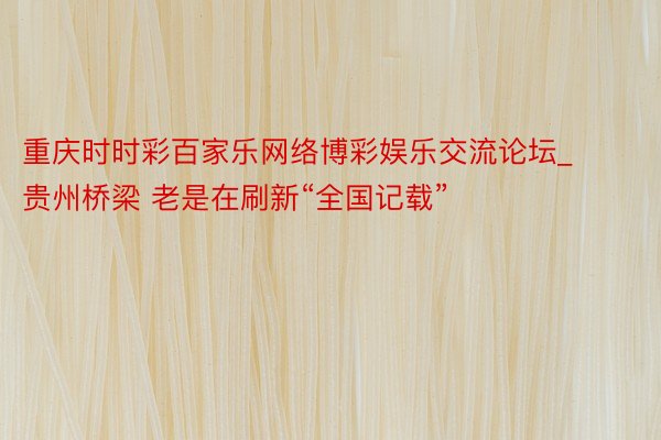 重庆时时彩百家乐网络博彩娱乐交流论坛_贵州桥梁 老是在刷新“全国记载”