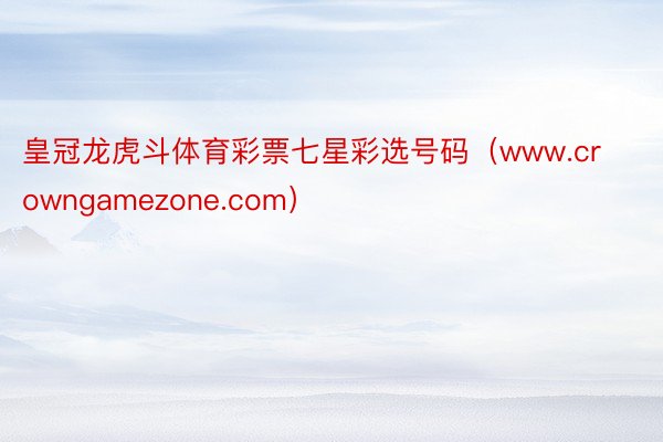 皇冠龙虎斗体育彩票七星彩选号码（www.crowngamezone.com）