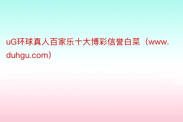 uG环球真人百家乐十大博彩信誉白菜（www.duhgu.com）
