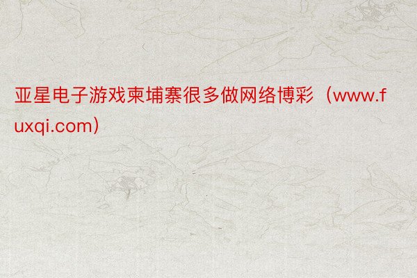 亚星电子游戏柬埔寨很多做网络博彩（www.fuxqi.com）