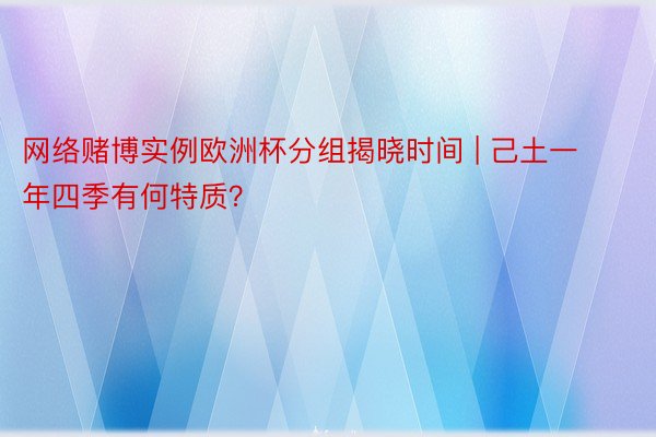 网络赌博实例欧洲杯分组揭晓时间 | 己土一年四季有何特质？
