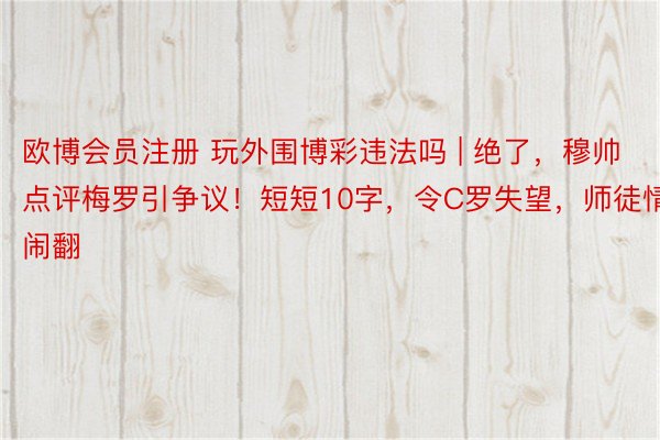 欧博会员注册 玩外围博彩违法吗 | 绝了，穆帅点评梅罗引争议！短短10字，令C罗失望，师徒情闹翻
