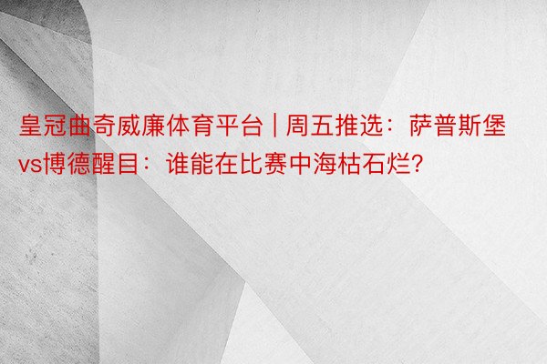 皇冠曲奇威廉体育平台 | 周五推选：萨普斯堡vs博德醒目：谁能在比赛中海枯石烂？