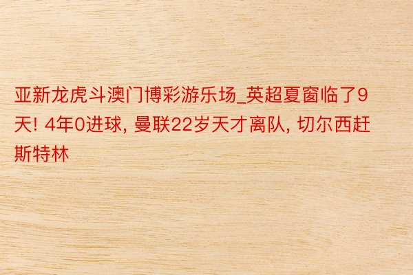 亚新龙虎斗澳门博彩游乐场_英超夏窗临了9天! 4年0进球, 曼联22岁天才离队, 切尔西赶斯特林