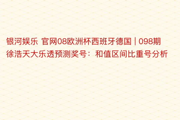 银河娱乐 官网08欧洲杯西班牙德国 | 098期徐浩天大乐透预测奖号：和值区间比重号分析