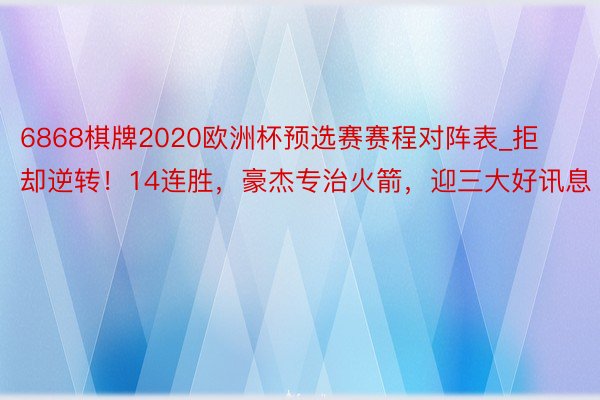 6868棋牌2020欧洲杯预选赛赛程对阵表_拒却逆转！14连胜，豪杰专治火箭，迎三大好讯息