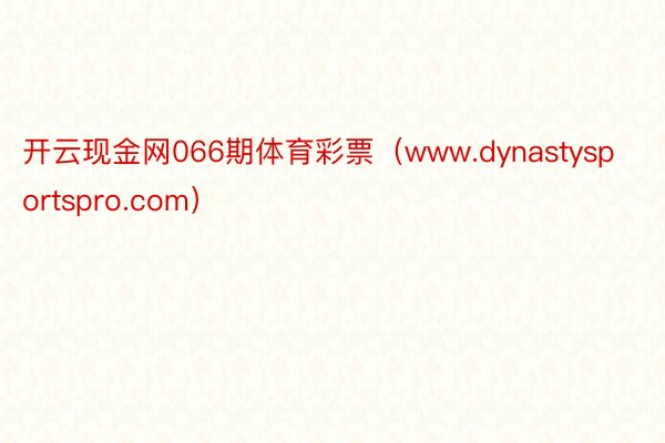 开云现金网066期体育彩票（www.dynastysportspro.com）