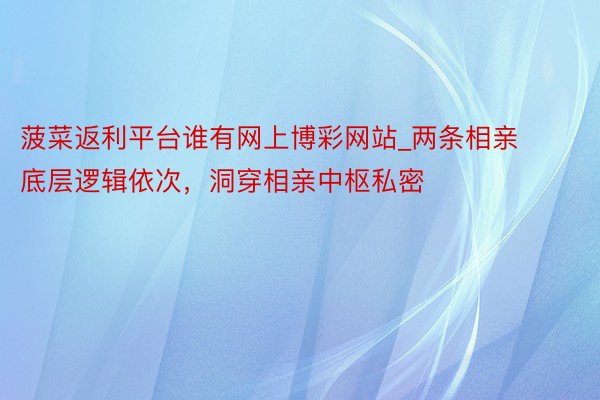 菠菜返利平台谁有网上博彩网站_两条相亲底层逻辑依次，洞穿相亲中枢私密