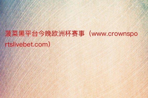 菠菜黑平台今晚欧洲杯赛事（www.crownsportslivebet.com）