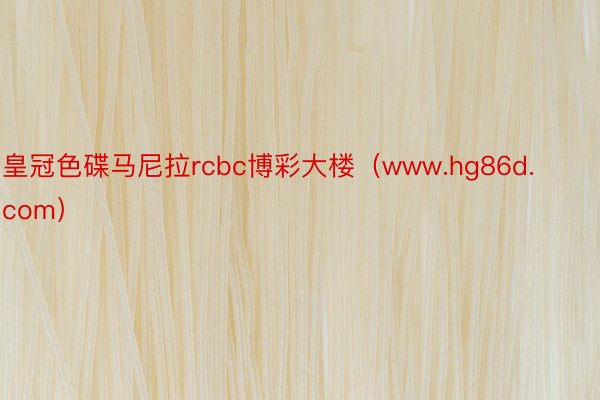 皇冠色碟马尼拉rcbc博彩大楼（www.hg86d.com）