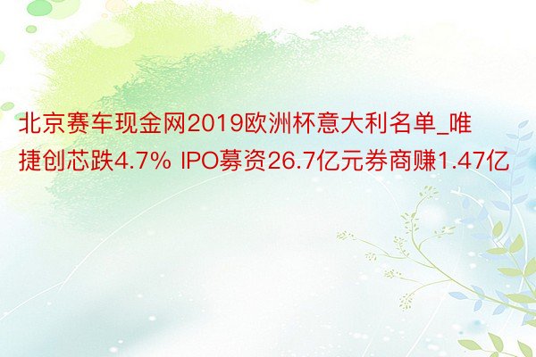 北京赛车现金网2019欧洲杯意大利名单_唯捷创芯跌4.7% IPO募资26.7亿元券商赚1.47亿