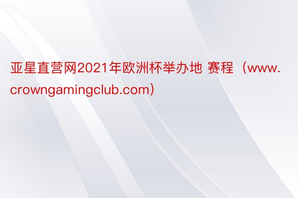 亚星直营网2021年欧洲杯举办地 赛程（www.crowngamingclub.com）