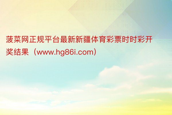 菠菜网正规平台最新新疆体育彩票时时彩开奖结果（www.hg86i.com）