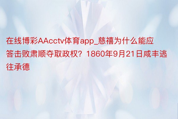 在线博彩AAcctv体育app_慈禧为什么能应答击败肃顺夺取政权？1860年9月21日咸丰逃往承德