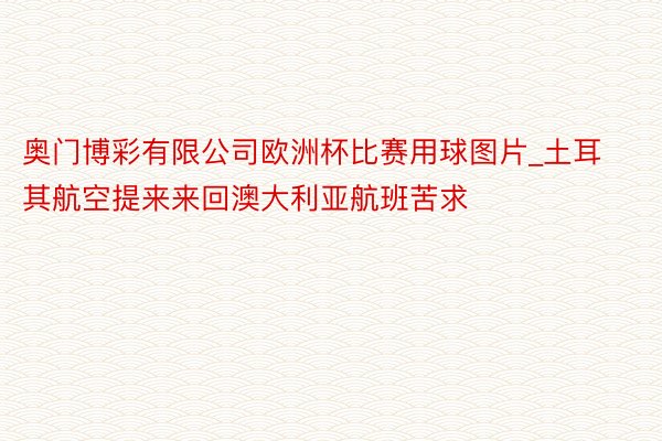 奥门博彩有限公司欧洲杯比赛用球图片_土耳其航空提来来回澳大利亚航班苦求