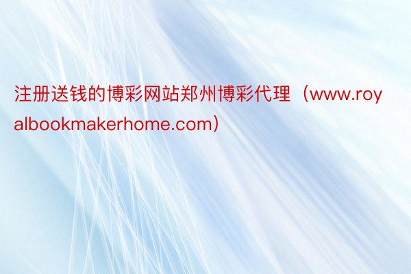注册送钱的博彩网站郑州博彩代理（www.royalbookmakerhome.com）