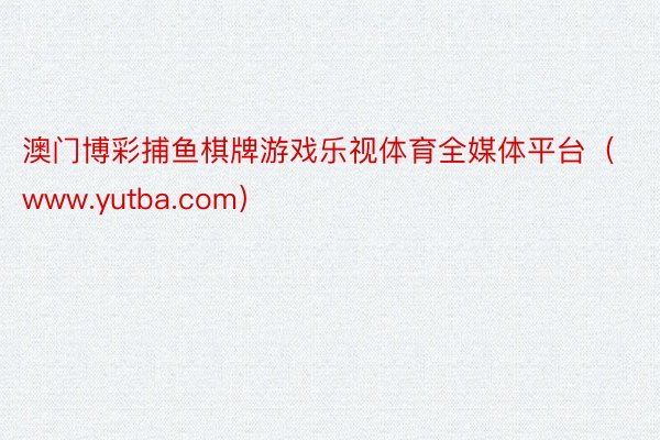 澳门博彩捕鱼棋牌游戏乐视体育全媒体平台（www.yutba.com）