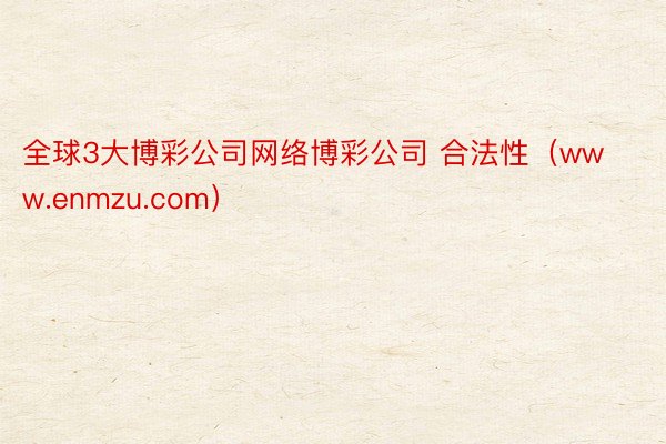 全球3大博彩公司网络博彩公司 合法性（www.enmzu.com）
