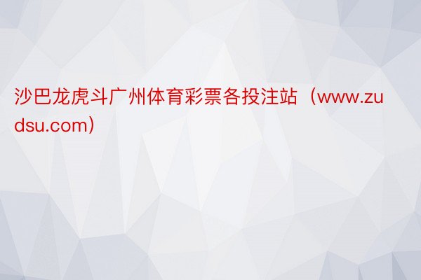 沙巴龙虎斗广州体育彩票各投注站（www.zudsu.com）