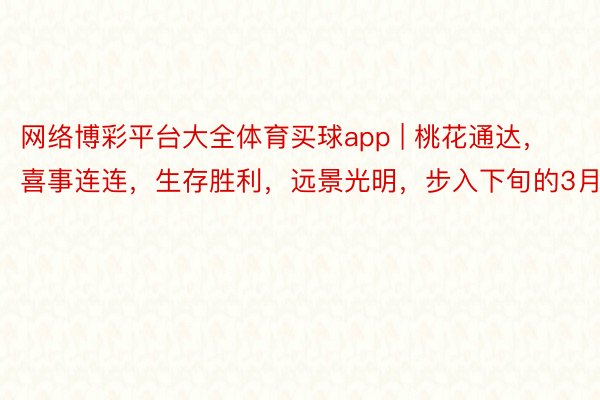 网络博彩平台大全体育买球app | 桃花通达，喜事连连，生存